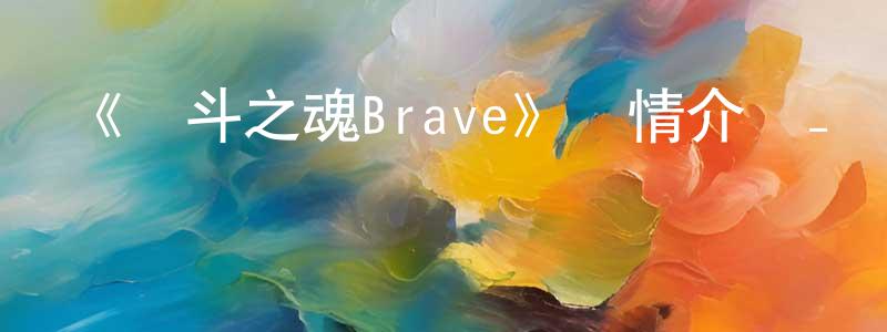 白皎皎發布《戰斗之魂Brave》詳情介紹_戰斗之魂Brave已完結在線觀看_戰斗之魂Brave迅雷下載_日漫